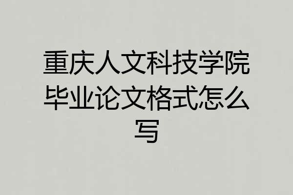 重庆人文科技学院毕业论文格式怎么写