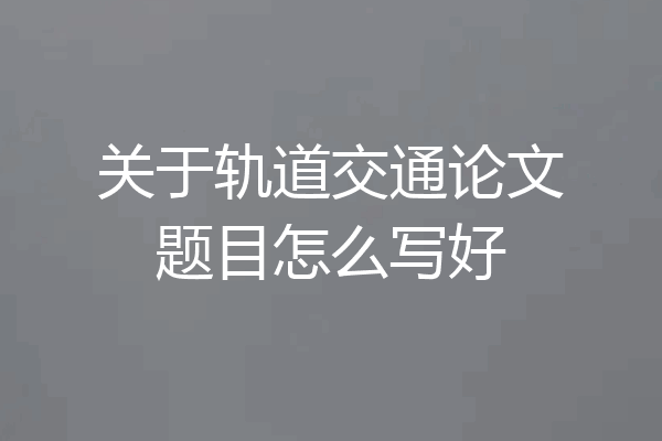 关于轨道交通论文题目怎么写好