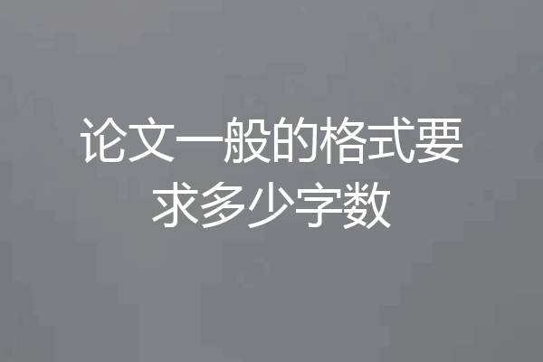 论文一般的格式要求多少字数