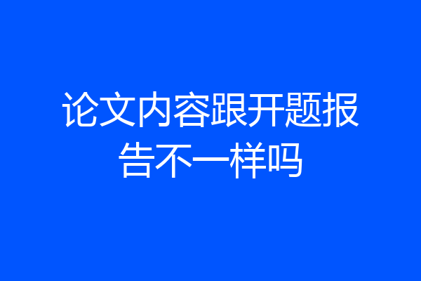 论文内容跟开题报告不一样吗