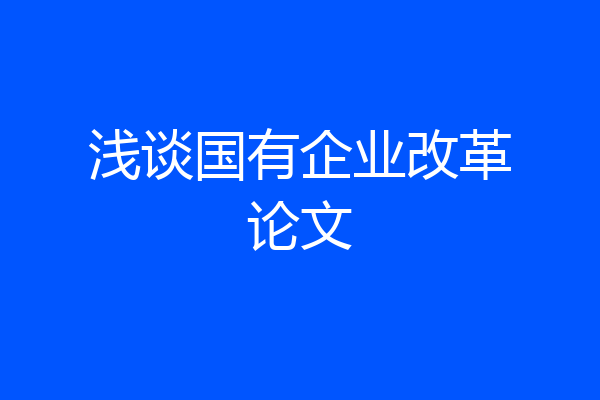 浅谈国有企业改革论文