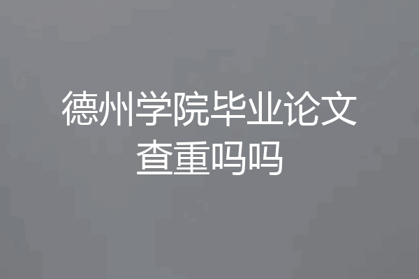 德州学院毕业论文查重吗吗