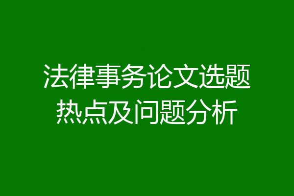 法律事务论文选题热点及问题分析