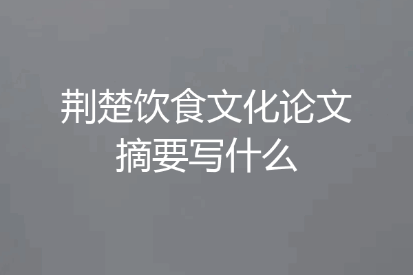荆楚饮食文化论文摘要写什么