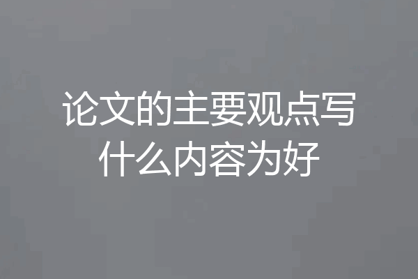 论文的主要观点写什么内容为好