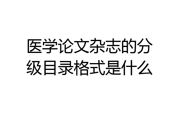 医学论文杂志的分级目录格式是什么