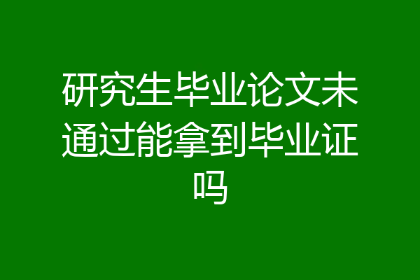 研究生毕业论文未通过能拿到毕业证吗
