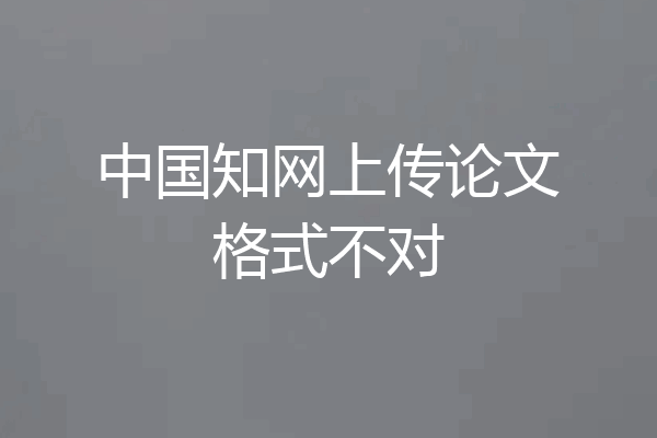 中国知网上传论文格式不对