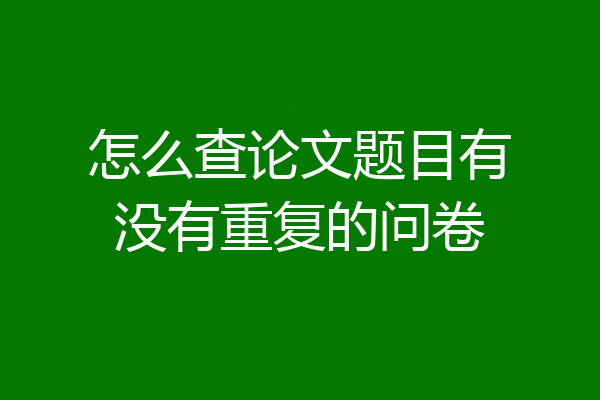 怎么查论文题目有没有重复的问卷