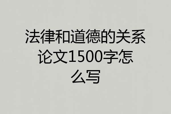 法律和道德的关系论文1500字怎么写