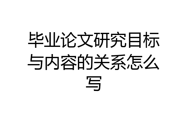 毕业论文研究目标与内容的关系怎么写