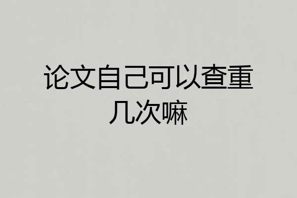 论文自己可以查重几次嘛