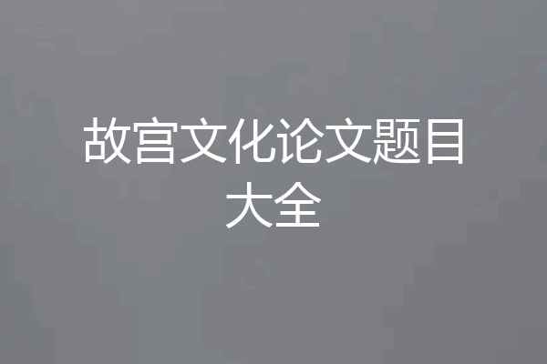 故宫文化论文题目大全