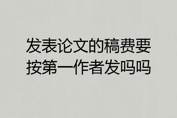 发表论文的稿费要按第一作者发吗吗