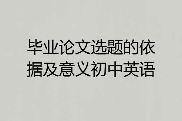 毕业论文选题的依据及意义初中英语