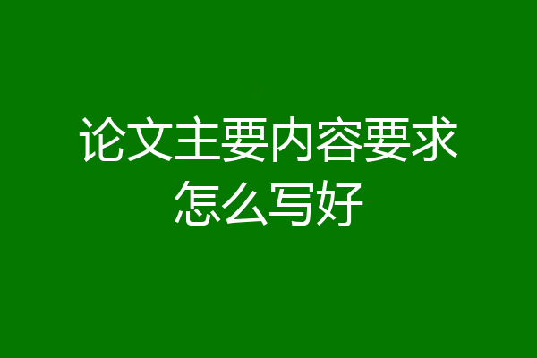 论文主要内容要求怎么写好