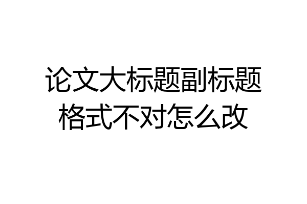 论文大标题副标题格式不对怎么改