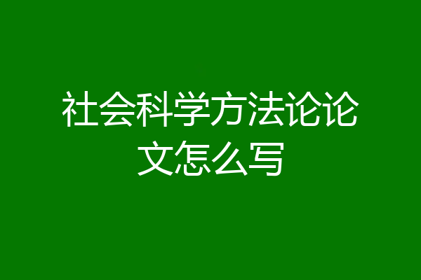 社会科学方法论论文怎么写