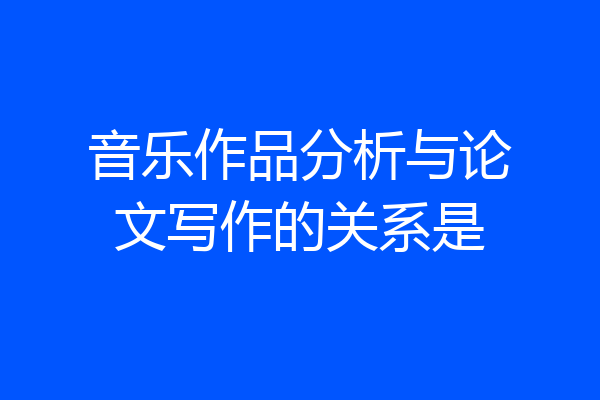音乐作品分析与论文写作的关系是