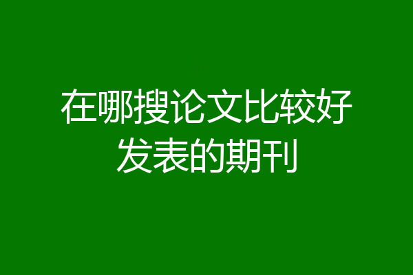在哪搜论文比较好发表的期刊