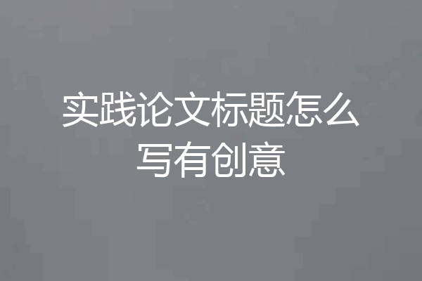 实践论文标题怎么写有创意