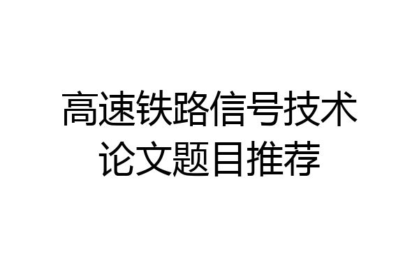 高速铁路信号技术论文题目推荐