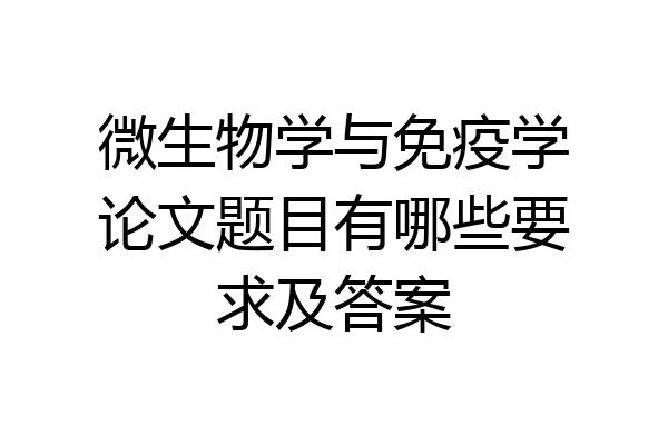 微生物学与免疫学论文题目有哪些要求及答案