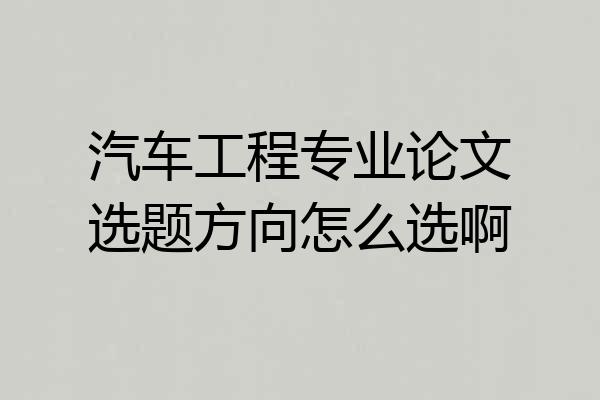 汽车工程专业论文选题方向怎么选啊
