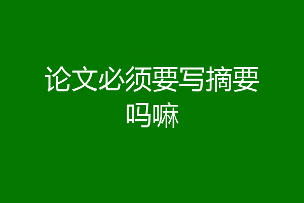论文必须要写摘要吗嘛