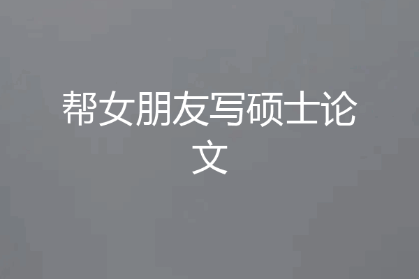 帮女朋友写硕士论文