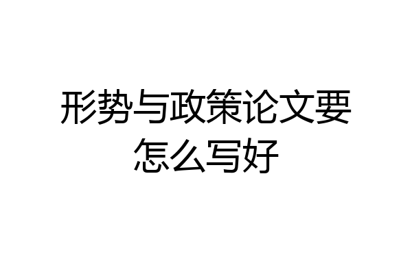 形势与政策论文要怎么写好