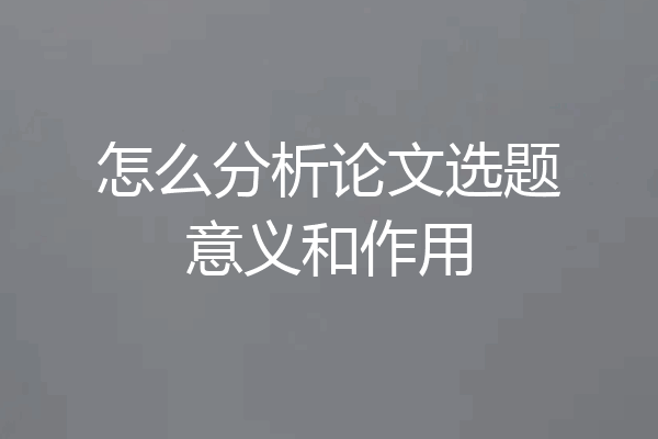 怎么分析论文选题意义和作用