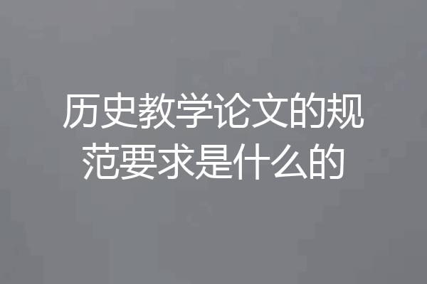 历史教学论文的规范要求是什么的