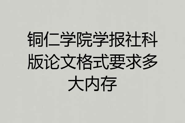铜仁学院学报社科版论文格式要求多大内存