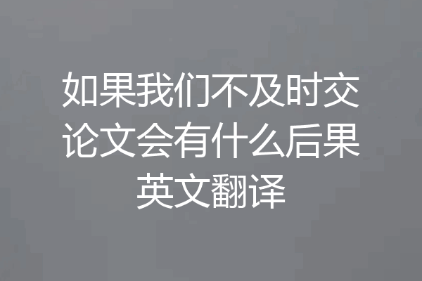 如果我们不及时交论文会有什么后果英文翻译