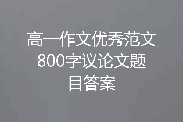 高一作文优秀范文800字议论文题目答案