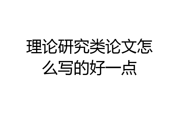 理论研究类论文怎么写的好一点