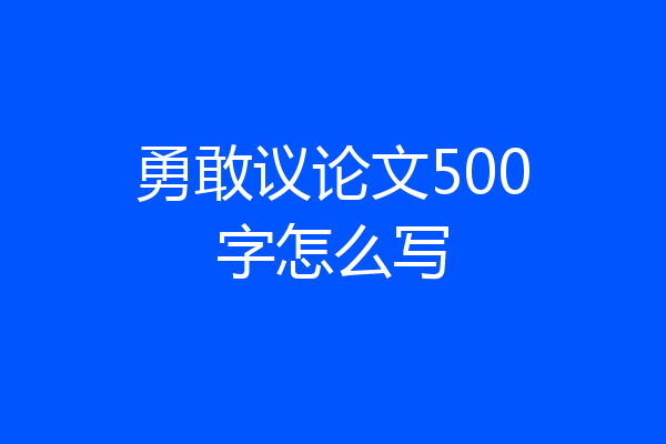 勇敢议论文500字怎么写