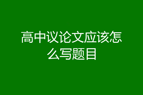 高中议论文应该怎么写题目