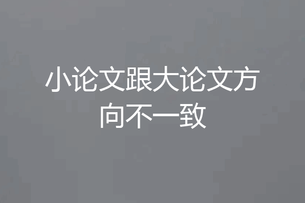 小论文跟大论文方向不一致