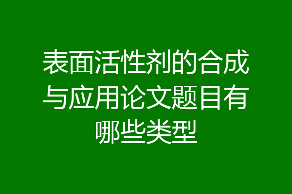 表面活性剂的合成与应用论文题目有哪些类型