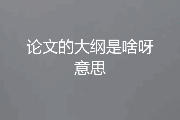 论文的大纲是啥呀意思