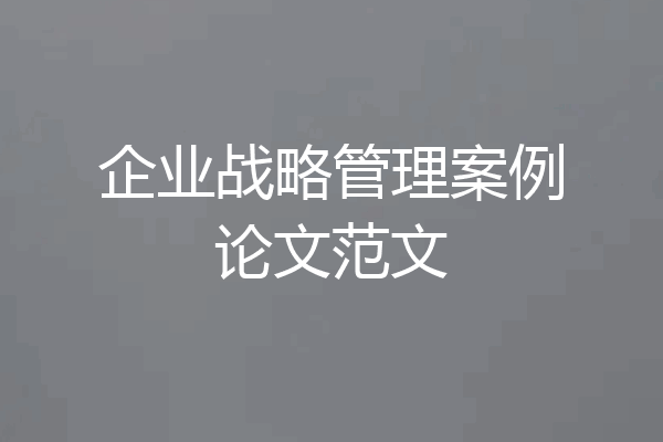 企业战略管理案例论文范文
