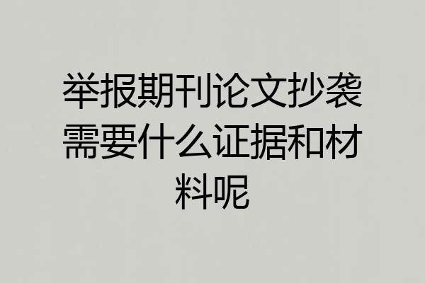 举报期刊论文抄袭需要什么证据和材料呢