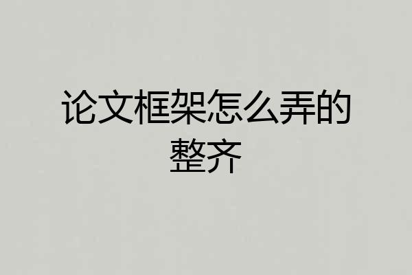 论文框架怎么弄的整齐