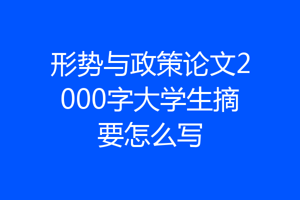 形势与政策论文2000字大学生摘要怎么写