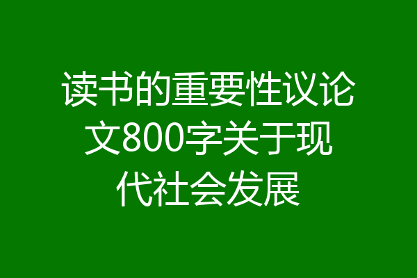 读书的重要性议论文800字关于现代社会发展