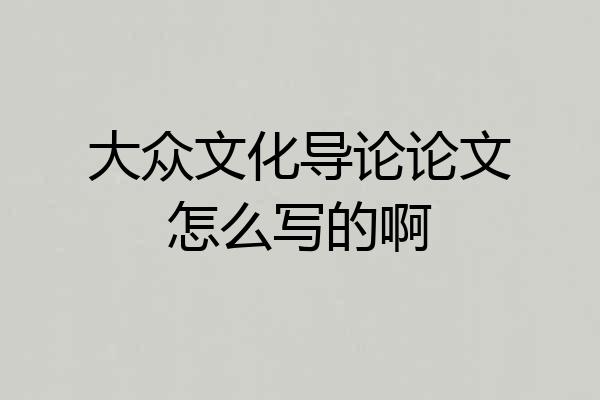 大众文化导论论文怎么写的啊
