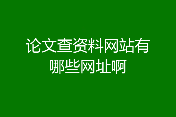 论文查资料网站有哪些网址啊
