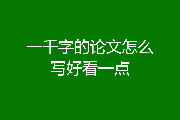 一千字的论文怎么写好看一点